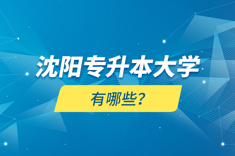 沈阳专升本大学有哪些？