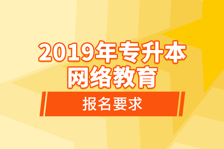 2019年专升本网络教育报名要求