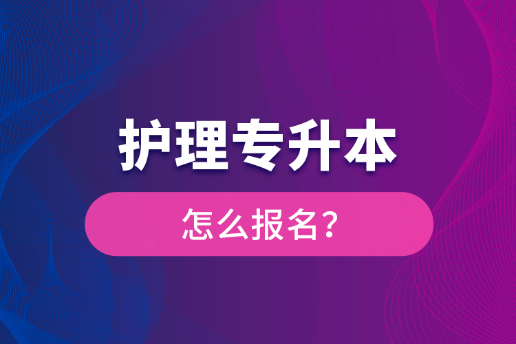 护理专升本怎么报名？