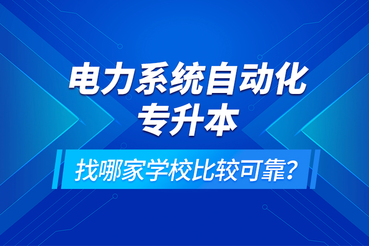 电力系统自动化专升本找哪家学校比较可靠？