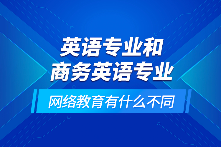 英语专业和商务英语专业网络教育有什么不同