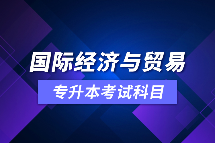 国际经济与贸易专升本考试科目