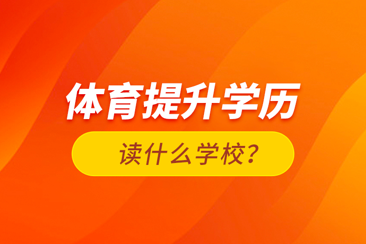 体育提升学历读什么学校？