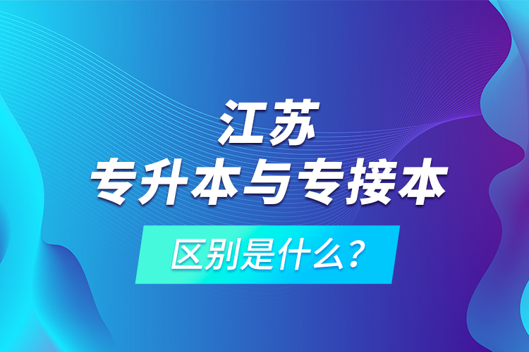 江苏专升本与专接本的区别是什么？