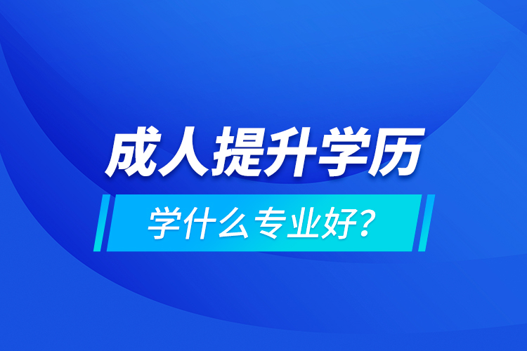 成人提升学历学什么专业好？