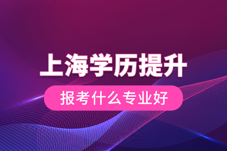 上海学历提升报考什么专业好