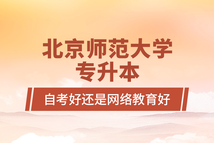 北京师范大学专升本自考好还是网络教育好?