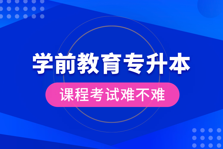 学前教育专升本课程考试难不难