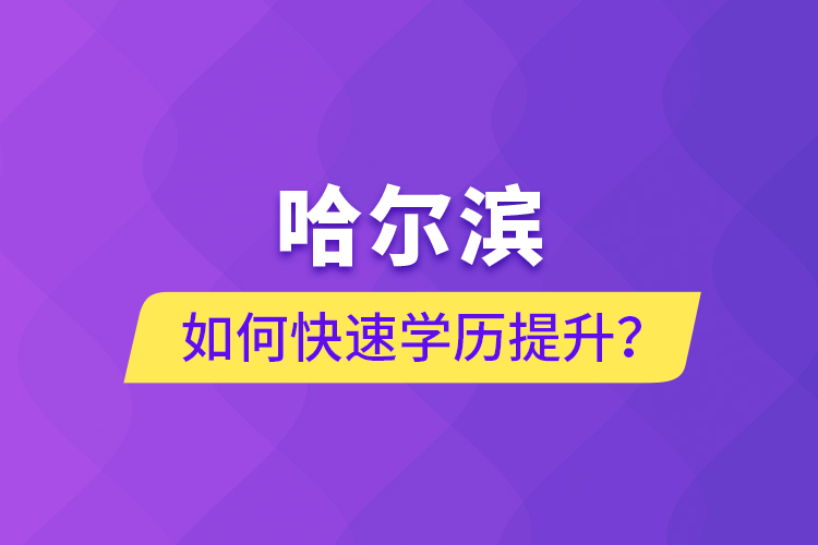 哈尔滨如何快速学历提升？