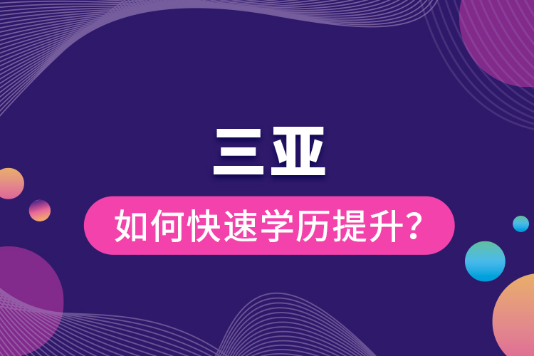 三亚如何快速学历提升？