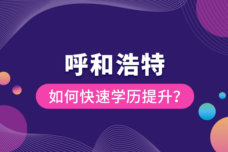 呼和浩特如何快速学历提升？