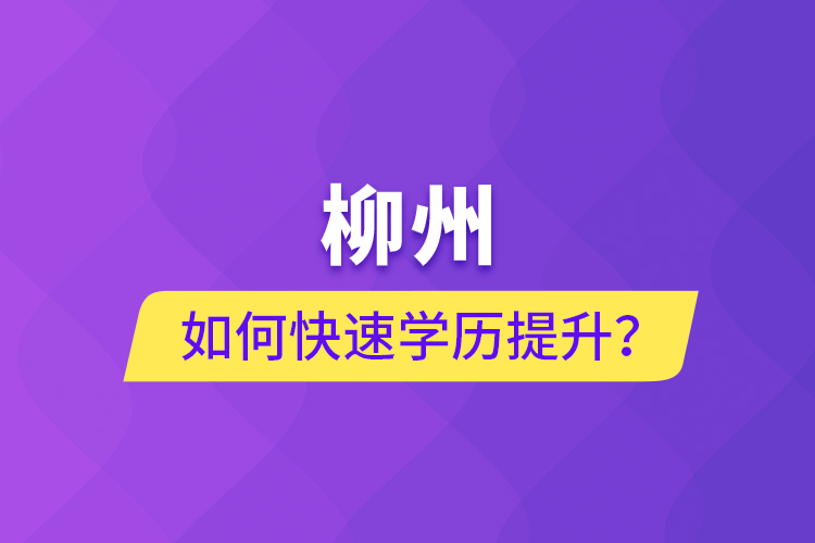 柳州如何快速提升学历？