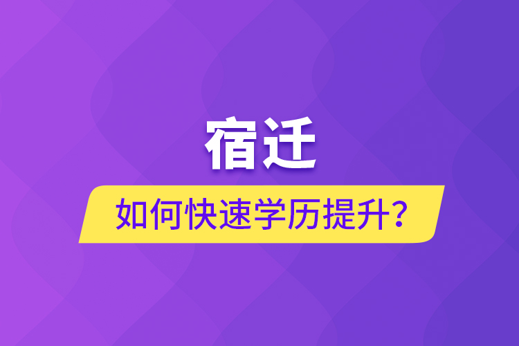 宿迁如何快速提升学历？