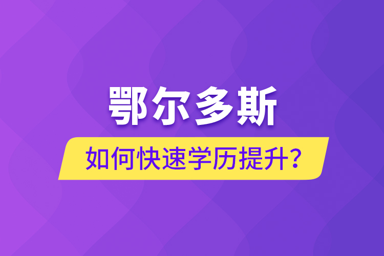 鄂尔多斯如何快速提升学历？