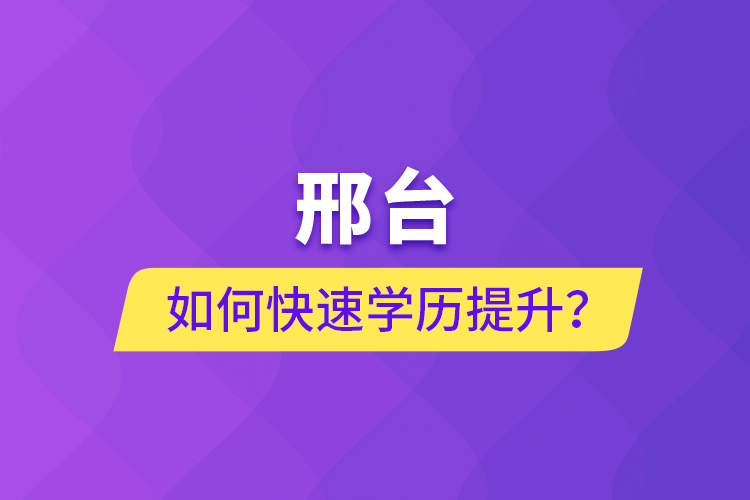 邢台如何快速提升学历？