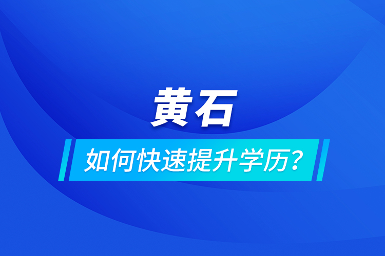 黄石如何快速提升学历？