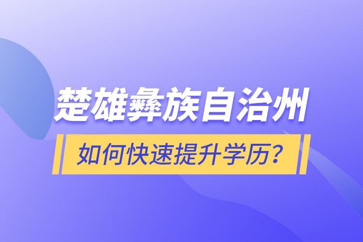 楚雄彝族自治州如何快速提升学历？