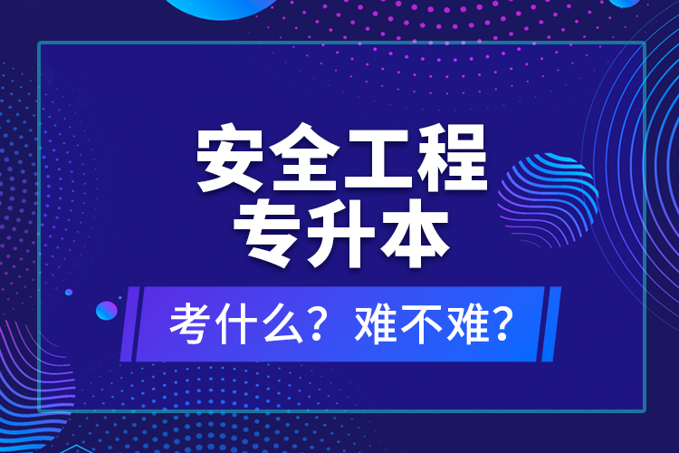 安全工程专升本考什么？难不难？