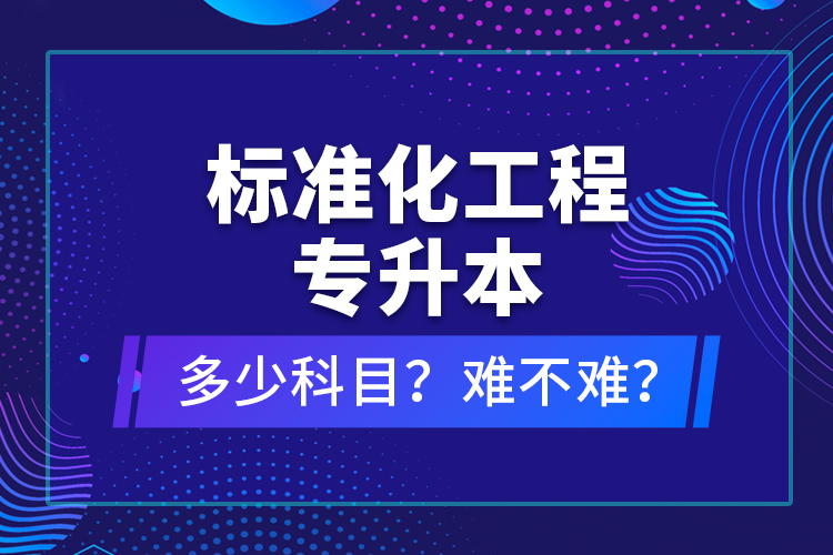 标准化工程专升本考什么？难不难？