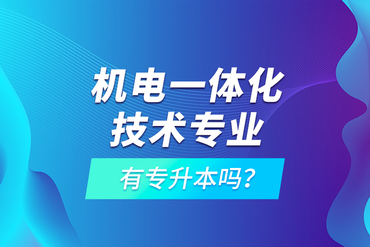 机电一体化技术专业有专升本吗？