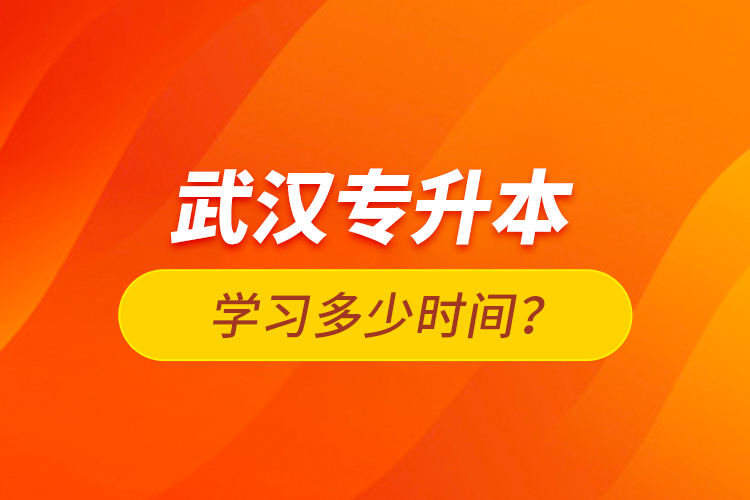 武汉专升本学习多少时间？