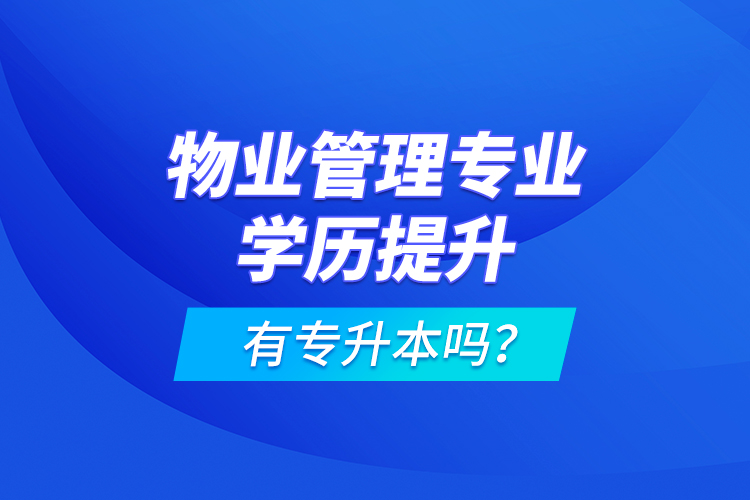 物业管理专业学历提升有专升本吗？