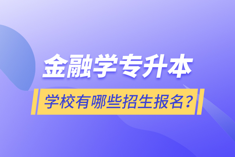 金融学专升本学校有哪些招生报名？