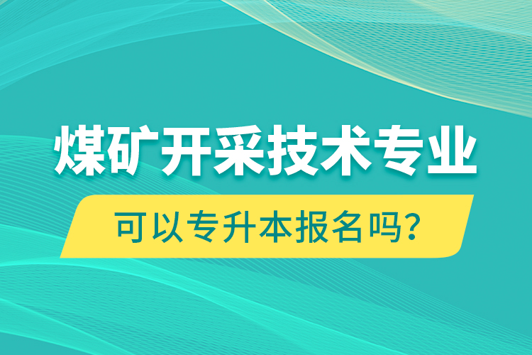 煤矿开采技术专业可以专升本报名吗？