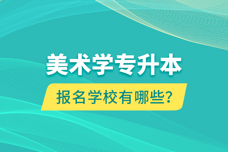 美术学专升本报名学校有哪些？