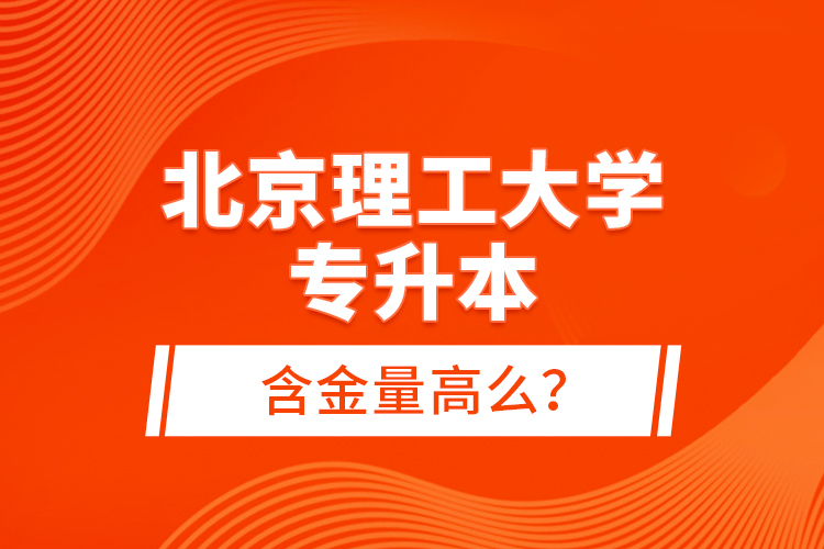 北京理工大学专升本含金量高么？