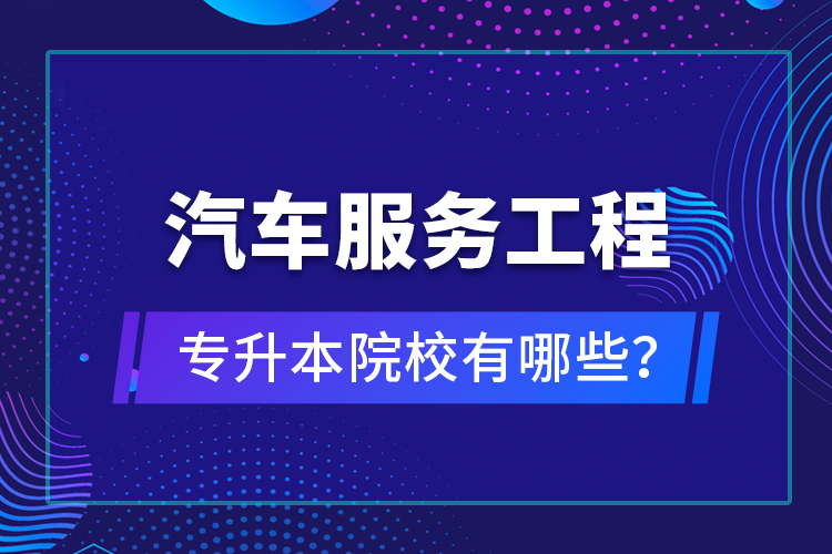 汽车服务工程专升本院校有哪些？