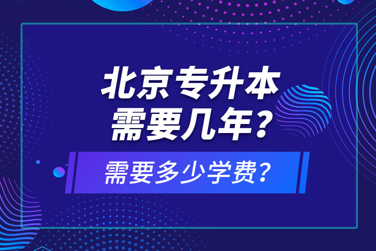 北京专升本需要几年？需要多少学费？