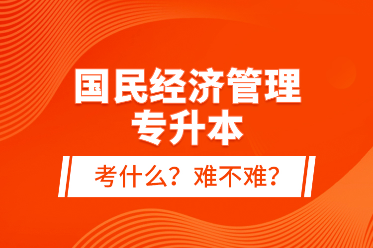 国民经济管理专升本考什么？难不难？