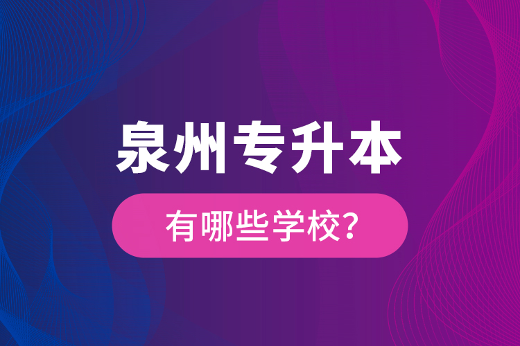 泉州专升本有哪些学校？