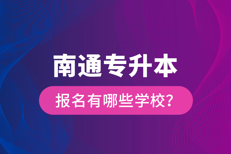 南通专升本报名有哪些学校？