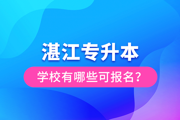 湛江专升本学校有哪些可报名？