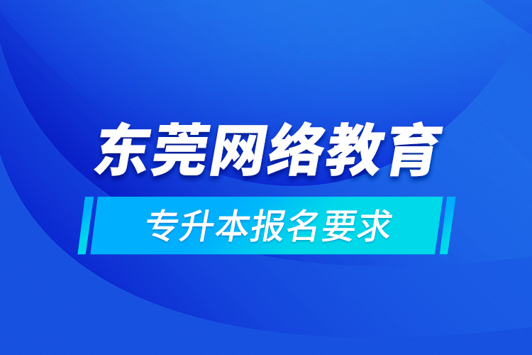 东莞网络教育专升本报名要求