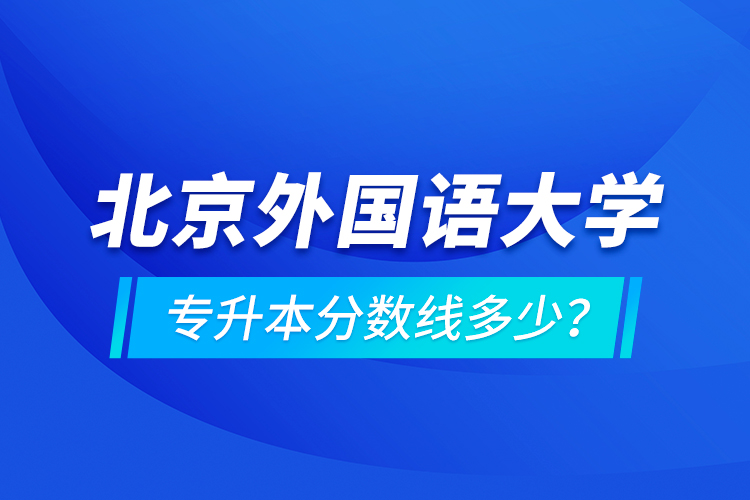 北京外国语大学专升本分数线多少？