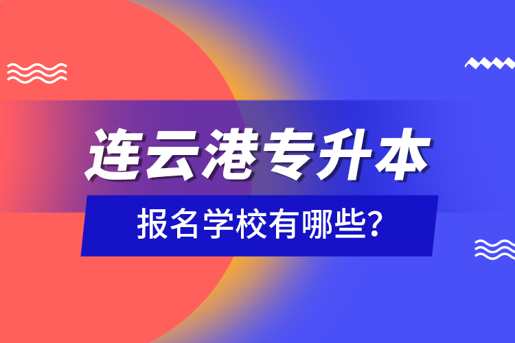 连云港专升本报名学校有哪些？