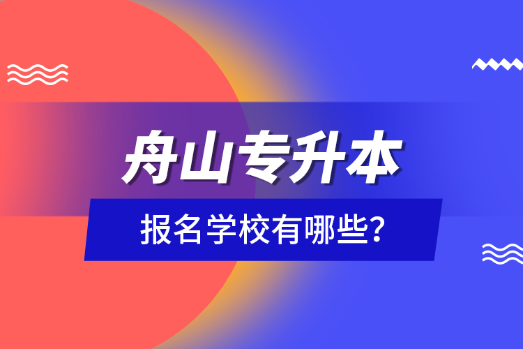 舟山专升本报名学校有哪些？