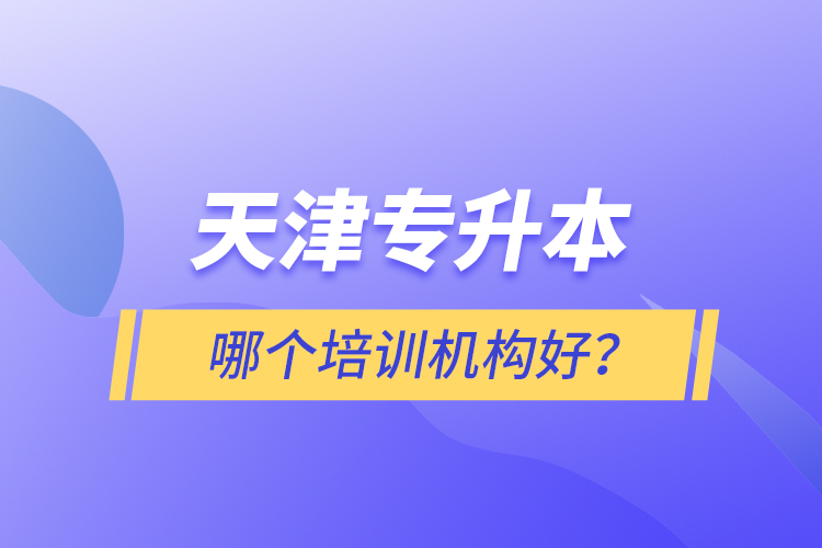 天津专升本哪个培训机构好？