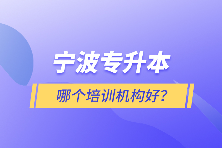 宁波专升本哪个培训机构好？