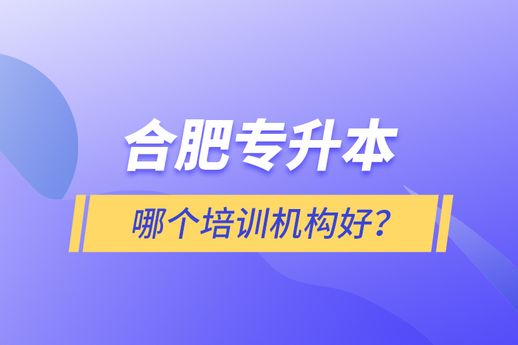 合肥专升本哪个培训机构好？