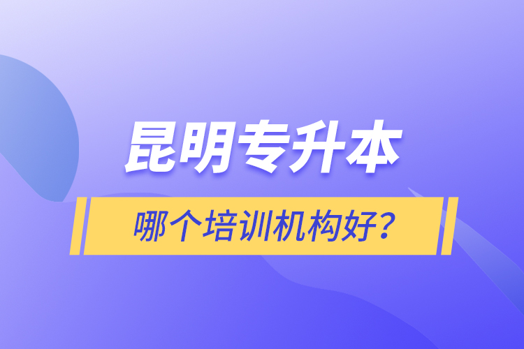 昆明专升本哪个培训机构好？