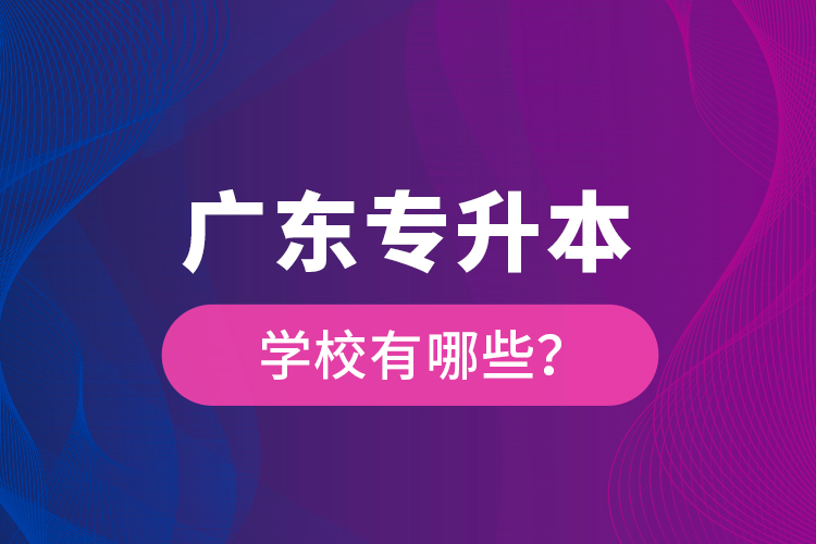 广东专升本学校有哪些？