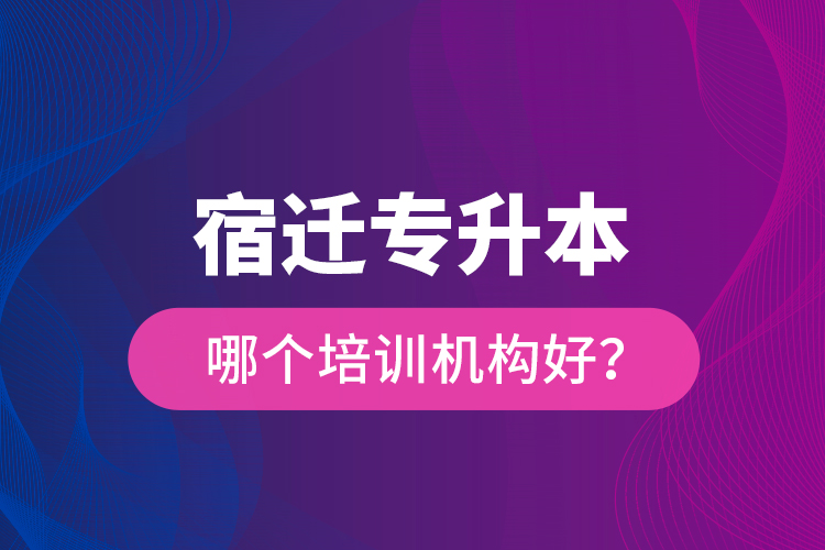 宿迁专升本哪个培训机构好？