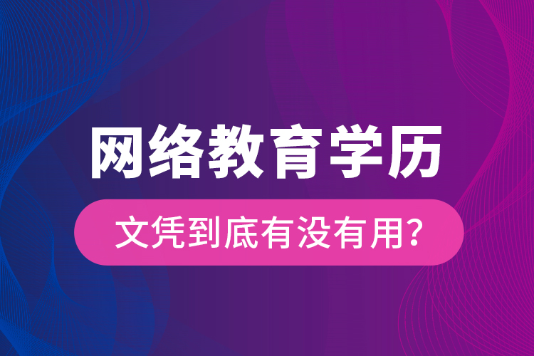 网络教育学历文凭到底有没有用？