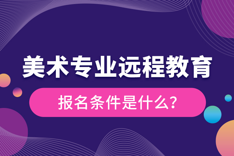 美术专业远程教育报名条件是什么？