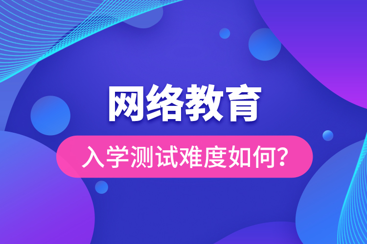 网络教育入学测试难度如何？