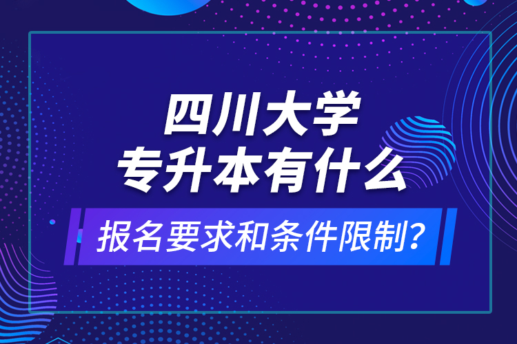 四川大学专升本有什么报名要求和条件限制?
